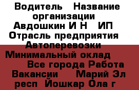 Водитель › Название организации ­ Авдошкин И.Н., ИП › Отрасль предприятия ­ Автоперевозки › Минимальный оклад ­ 25 000 - Все города Работа » Вакансии   . Марий Эл респ.,Йошкар-Ола г.